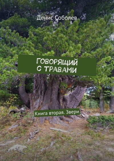 Книга Говорящий с травами. Книга вторая. Звери (Денис Соболев)